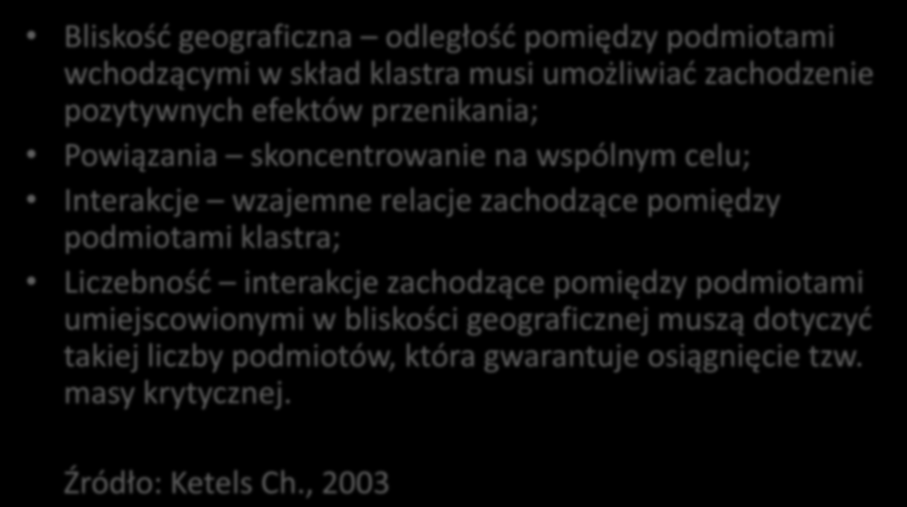 Atrybuty klastrów Bliskośd geograficzna odległośd pomiędzy podmiotami wchodzącymi w skład klastra musi umożliwiad zachodzenie pozytywnych efektów przenikania; Powiązania skoncentrowanie na wspólnym