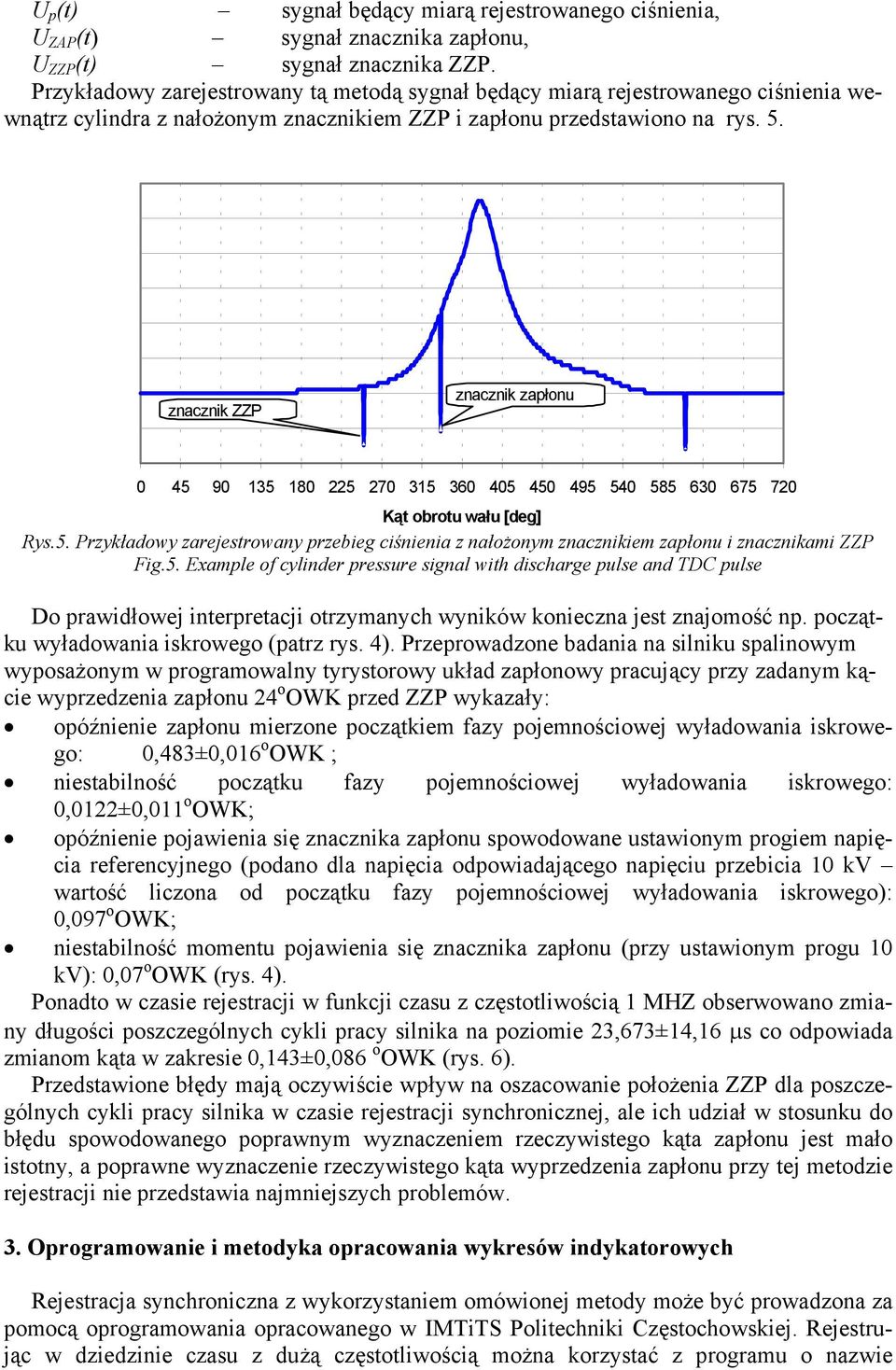 znacznik ZZP znacznik zapłonu 0 45 90 135 180 225 270 315 360 405 450 495 540 585 630 675 720 Kąt obrotu wału [deg] Rys.5. Przykładowy zarejestrowany przebieg ciśnienia z nałożonym znacznikiem zapłonu i znacznikami ZZP Fig.