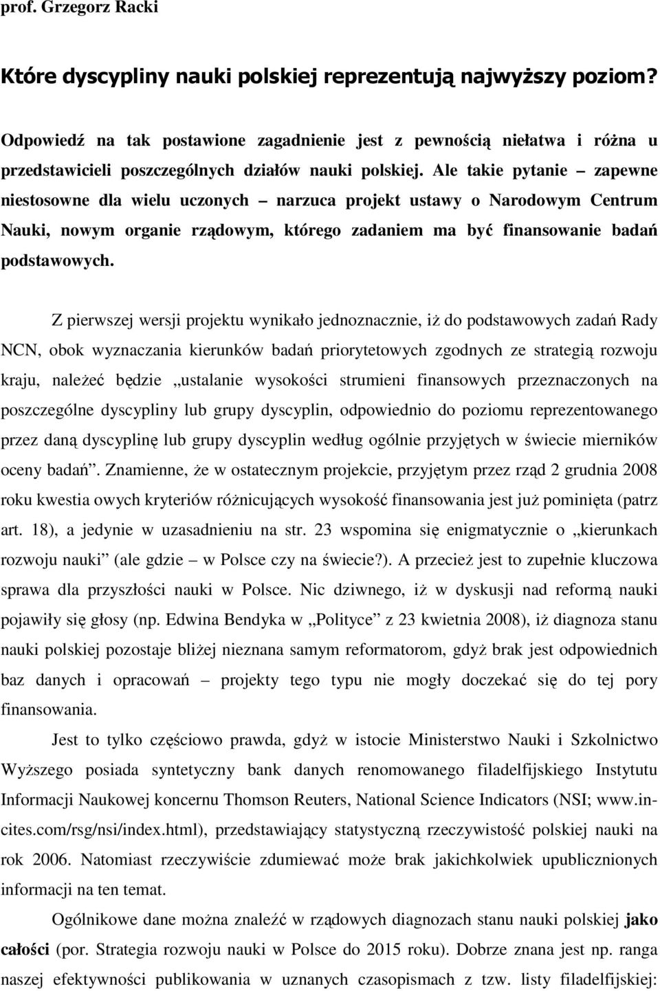 Ale takie pytanie zapewne niestosowne dla wielu uczonych narzuca projekt ustawy o Narodowym Centrum Nauki, nowym organie rządowym, którego zadaniem ma być finansowanie badań podstawowych.