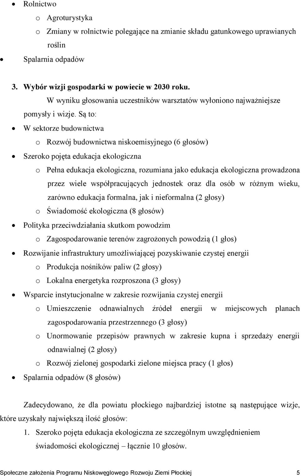 Są to: W sektorze budownictwa o Rozwój budownictwa niskoemisyjnego (6 głosów) Szeroko pojęta edukacja ekologiczna o Pełna edukacja ekologiczna, rozumiana jako edukacja ekologiczna prowadzona przez