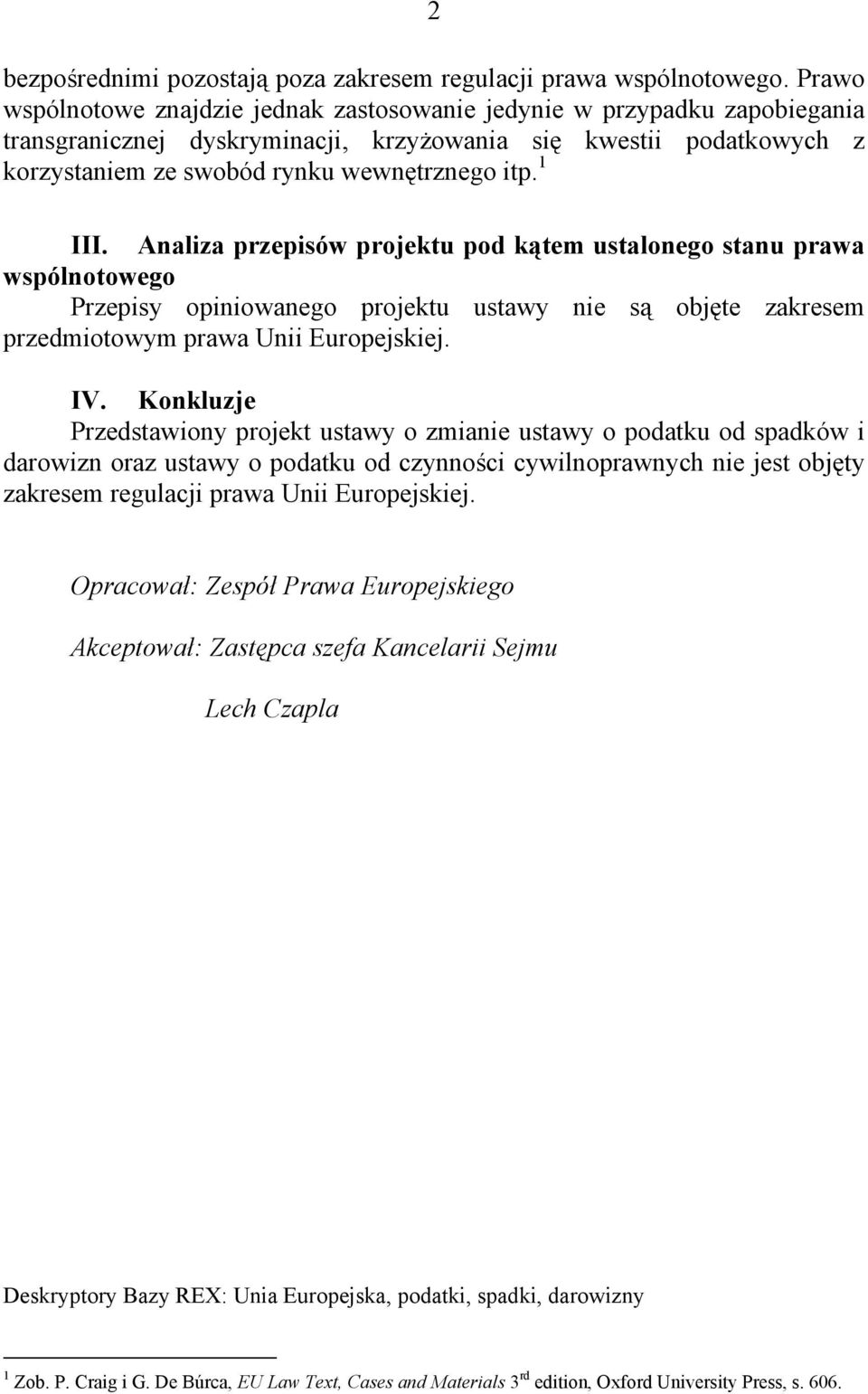 1 III. Analiza przepisów projektu pod kątem ustalonego stanu prawa wspólnotowego Przepisy opiniowanego projektu ustawy nie są objęte zakresem przedmiotowym prawa Unii Europejskiej. IV.