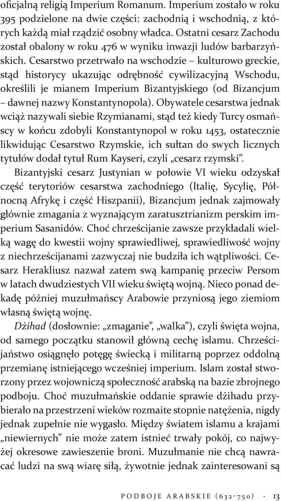 Cesarstwo przetrwało na wschodzie kulturowo greckie, stąd historycy ukazując odrębność cywilizacyjną Wschodu, określili je mianem Imperium Bizantyjskiego (od Bizancjum dawnej nazwy Konstantynopola).