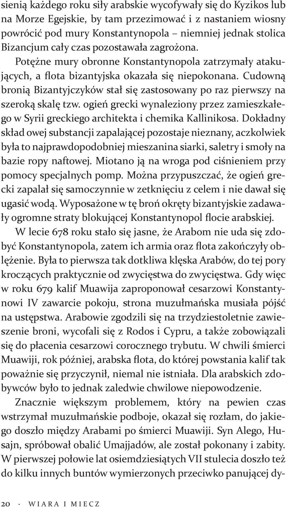 Cudowną bronią Bizantyjczyków stał się zastosowany po raz pierwszy na szeroką skalę tzw. ogień grecki wynaleziony przez zamieszkałego w Syrii greckiego architekta i chemika Kallinikosa.