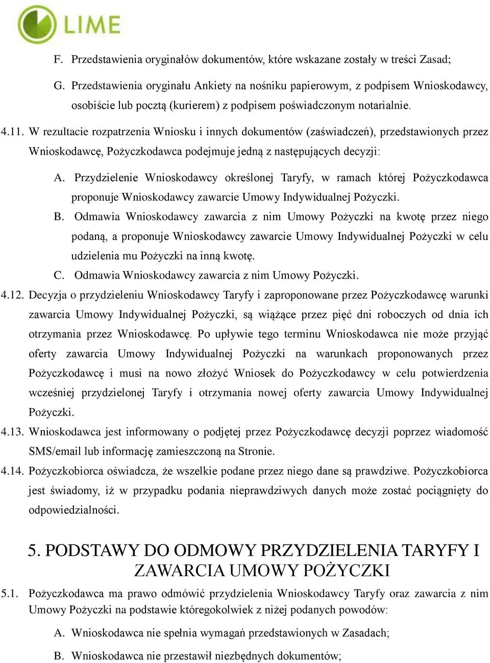 W rezultacie rozpatrzenia Wniosku i innych dokumentów (zaświadczeń), przedstawionych przez Wnioskodawcę, Pożyczkodawca podejmuje jedną z następujących decyzji: A.