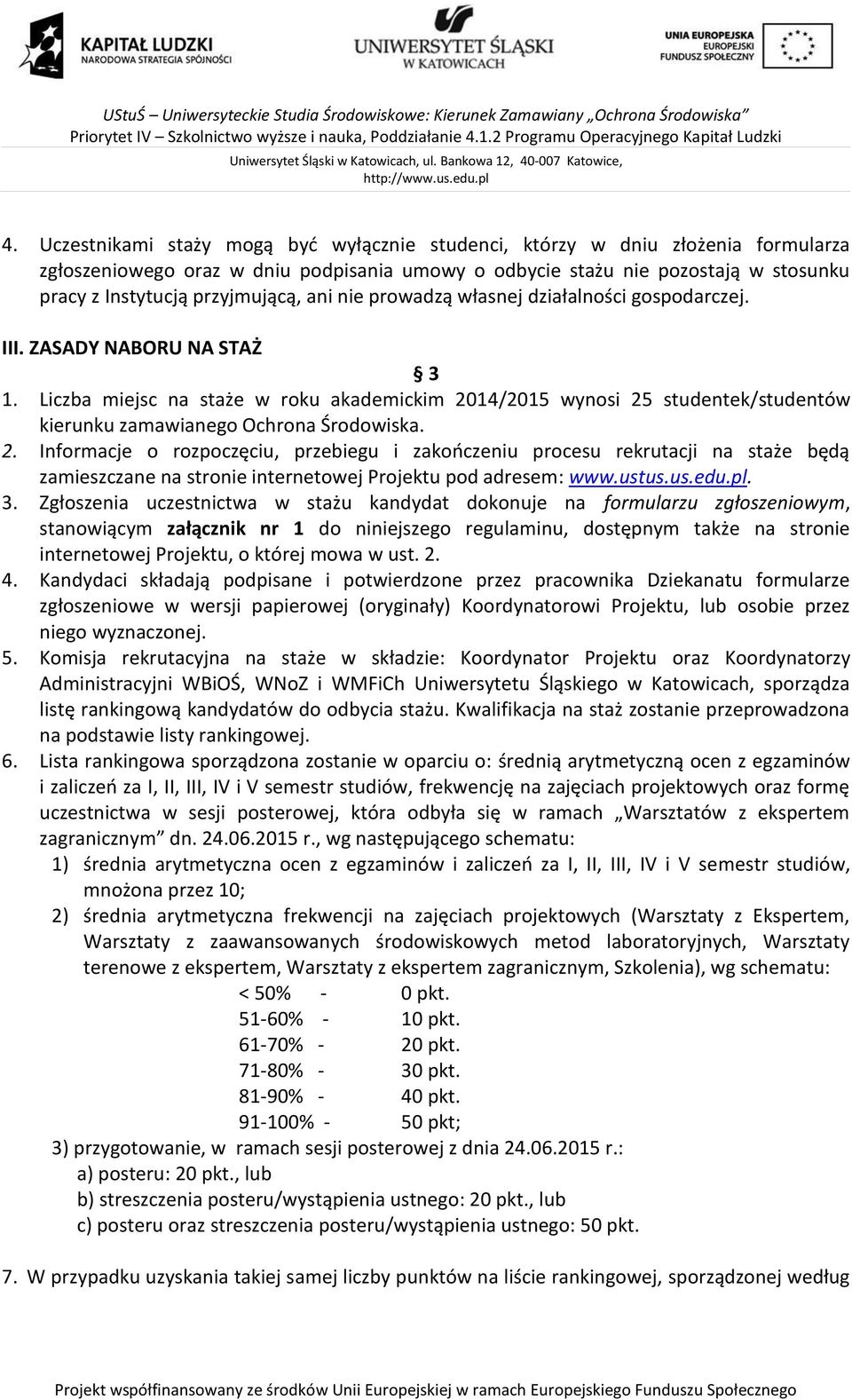 Liczba miejsc na staże w roku akademickim 2014/2015 wynosi 25 studentek/studentów kierunku zamawianego Ochrona Środowiska. 2. Informacje o rozpoczęciu, przebiegu i zakończeniu procesu rekrutacji na staże będą zamieszczane na stronie internetowej Projektu pod adresem: www.