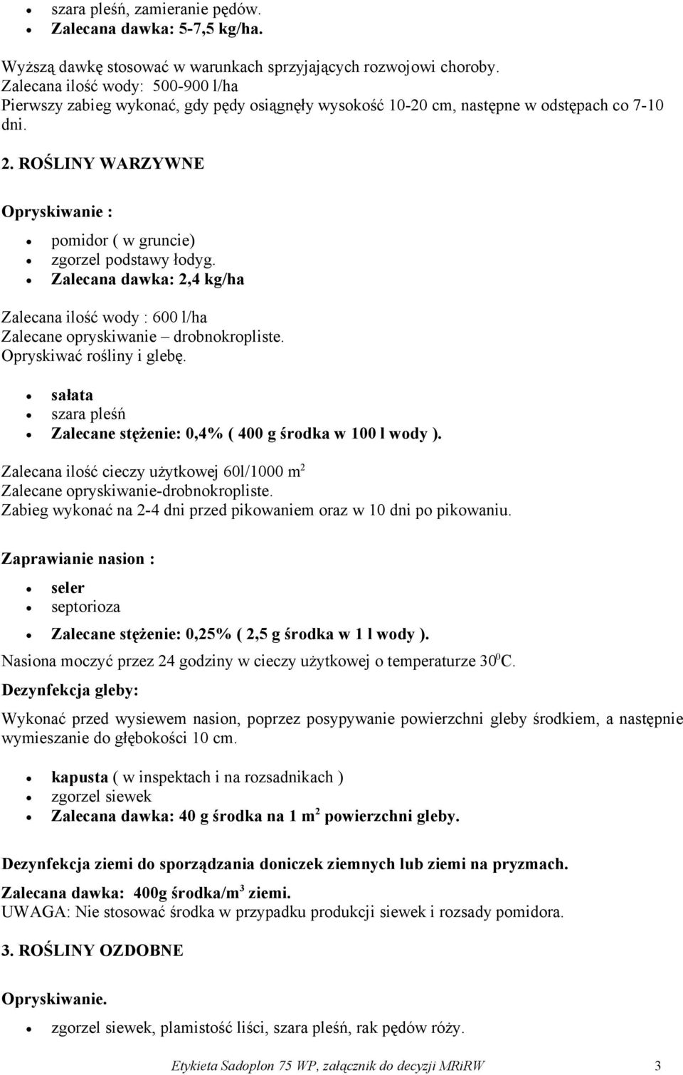 ROŚLINY WARZYWNE Opryskiwanie : pomidor ( w gruncie) zgorzel podstawy łodyg. Zalecana dawka: 2,4 kg/ha Zalecana ilość wody : 600 l/ha Zalecane opryskiwanie drobnokropliste. Opryskiwać rośliny i glebę.