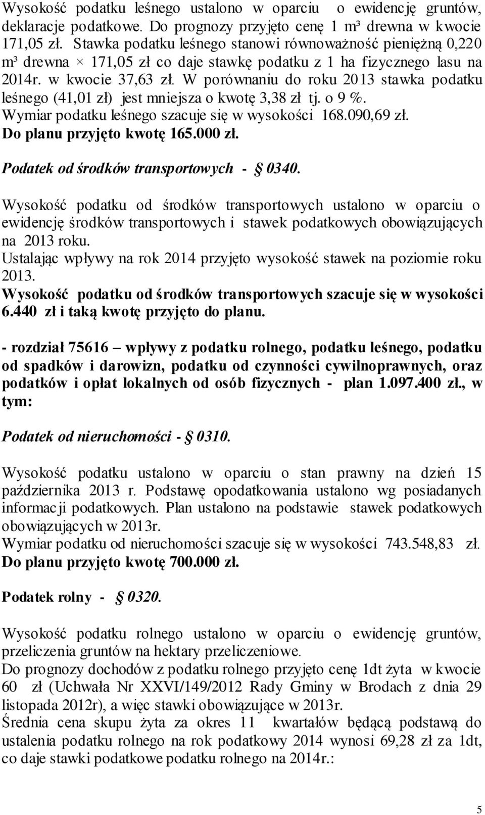 W porównaniu do roku 2013 stawka podatku leśnego (41,01 zł) jest mniejsza o kwotę 3,38 zł tj. o 9 %. Wymiar podatku leśnego szacuje się w wysokości 168.090,69 zł. Do planu przyjęto kwotę 165.000 zł.