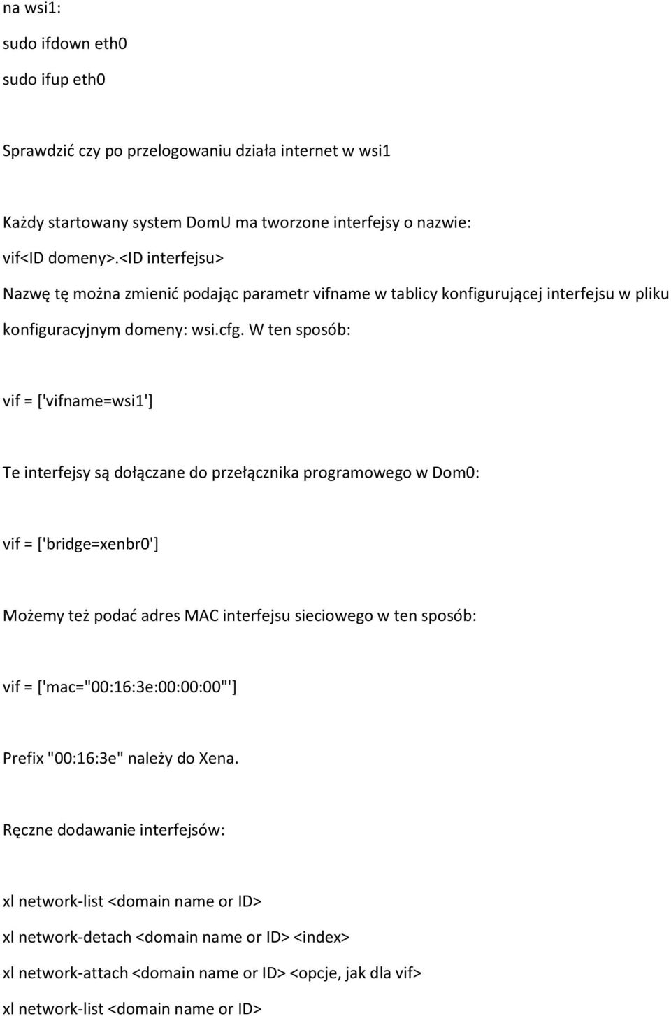 W ten sposób: vif = ['vifname=wsi1'] Te interfejsy są dołączane do przełącznika programowego w Dom0: vif = ['bridge=xenbr0'] Możemy też podać adres MAC interfejsu sieciowego w ten sposób: vif =