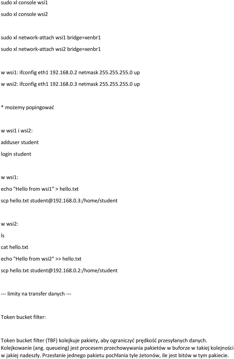 txt student@192.168.0.3:/home/student w wsi2: ls cat hello.txt echo "Hello from wsi2" >> hello.txt scp hello.txt student@192.168.0.2:/home/student --- limity na transfer danych --- Token bucket filter: Token bucket filter (TBF) kolejkuje pakiety, aby ograniczyć prędkość przesyłanych danych.