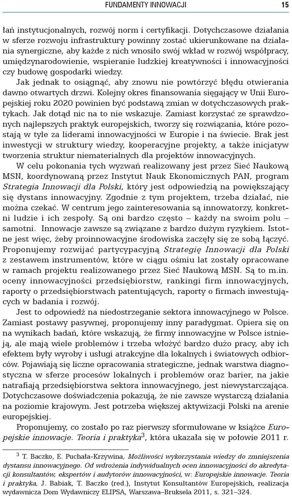 ludzkiej kreatywności i innowacyjności czy budowę gospodarki wiedzy. Jak jednak to osiągnąć, aby znowu nie powtórzyć błędu otwierania dawno otwartych drzwi.