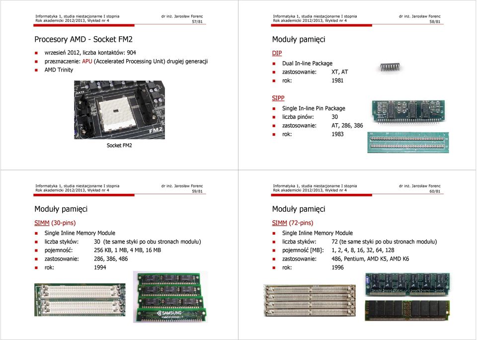 akademicki 2012/2013, Wykład nr 4 59/81 Rok akademicki 2012/2013, Wykład nr 4 60/81 SIMM (30-pins) Single Inline Memory Module liczba styków: 30 (te same styki po obu stronach modułu) pojemność: 256