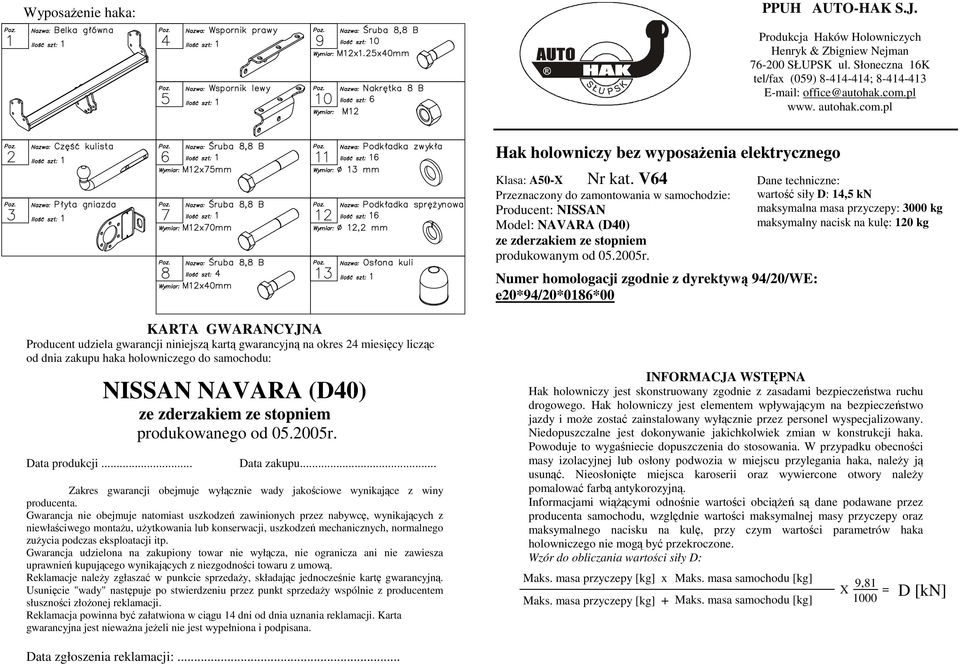 V64 Przeznaczony do zamontowania w samochodzie: Producent: NISSN Model: NVR (D40) ze zderzakiem ze stopniem produkowanym od 05.2005r.