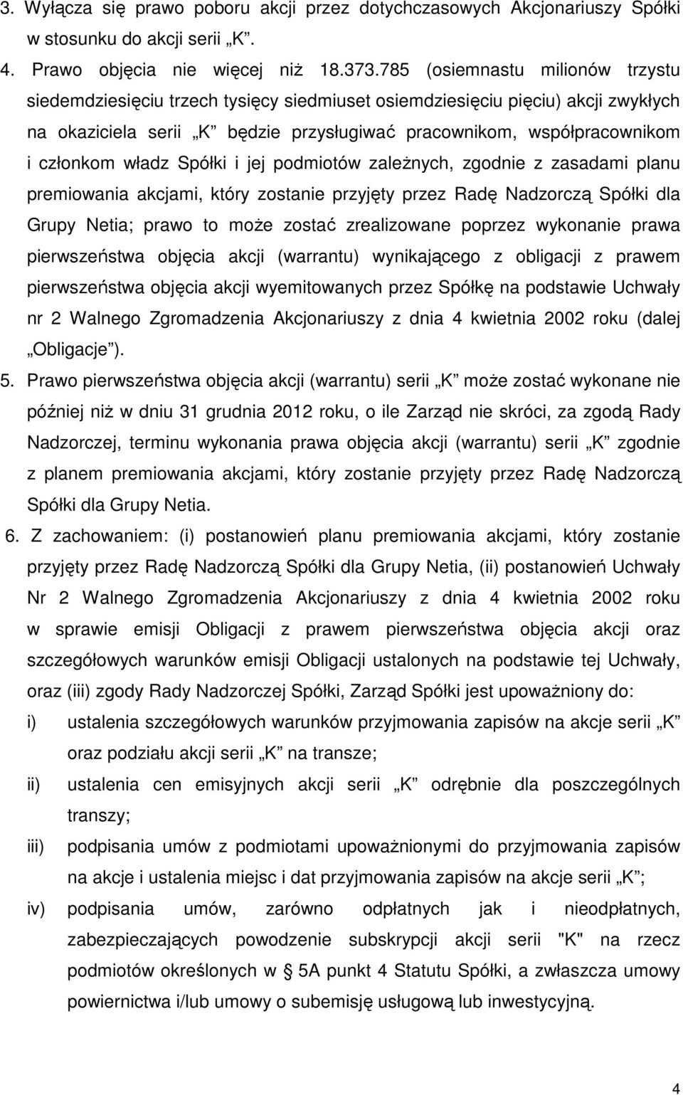 władz Spółki i jej podmiotów zależnych, zgodnie z zasadami planu premiowania akcjami, który zostanie przyjęty przez Radę Nadzorczą Spółki dla Grupy Netia; prawo to może zostać zrealizowane poprzez