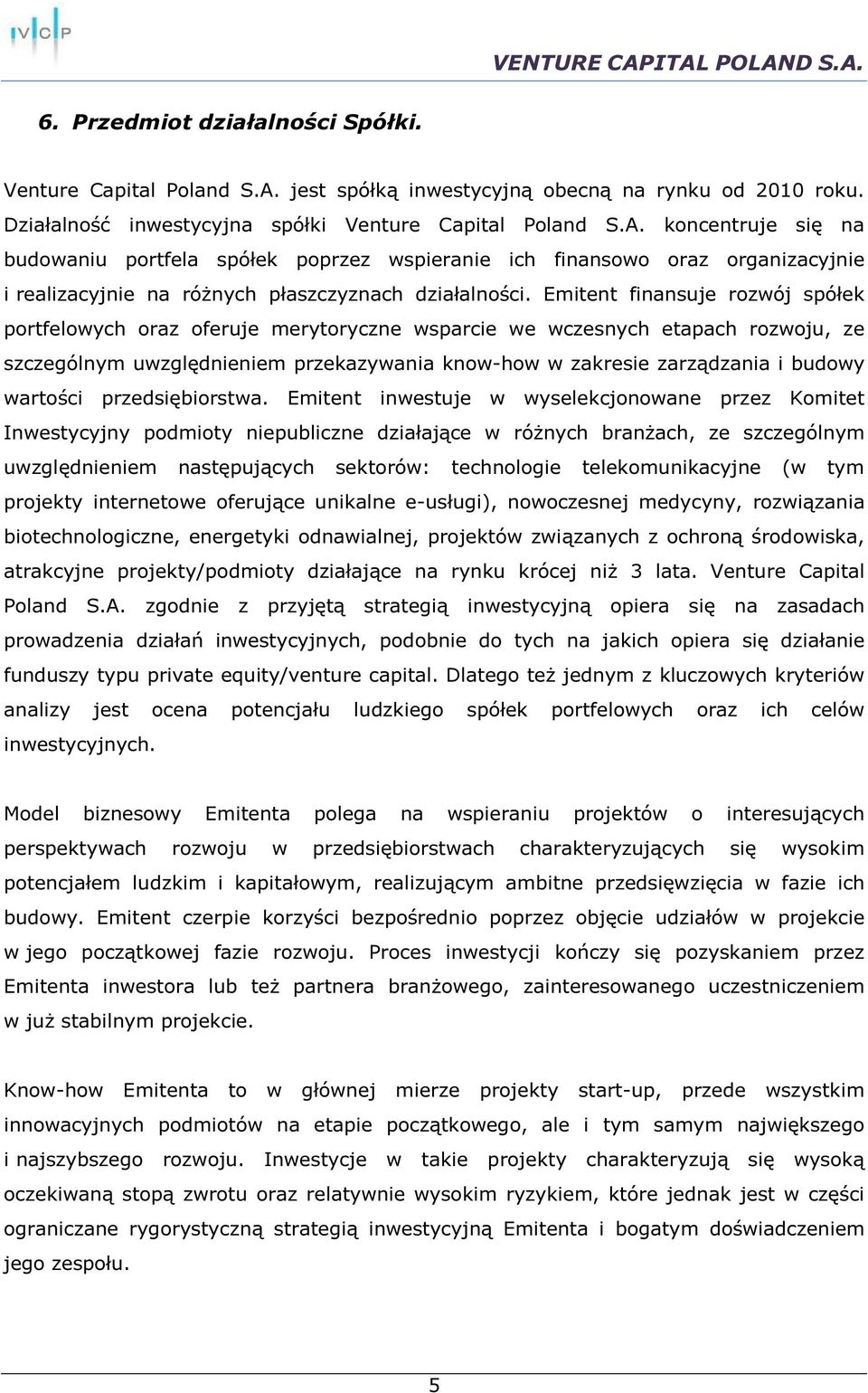 koncentruje się na budowaniu portfela spółek poprzez wspieranie ich finansowo oraz organizacyjnie i realizacyjnie na różnych płaszczyznach działalności.