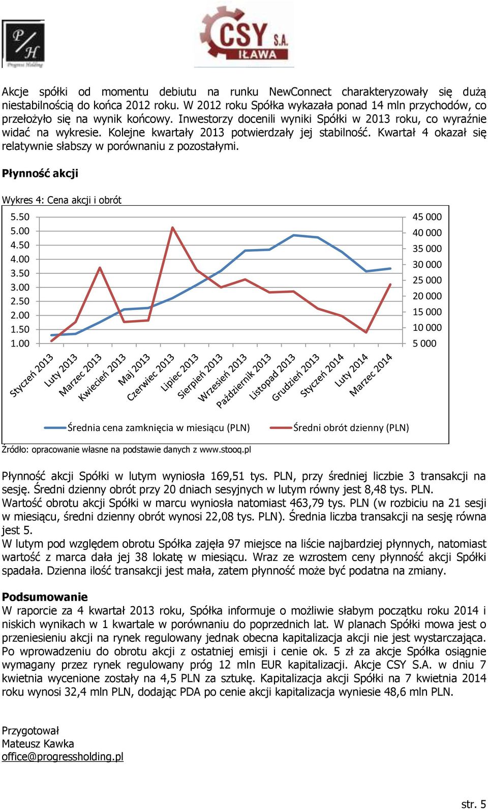 Kolejne kwartały 2013 potwierdzały jej stabilność. Kwartał 4 okazał się relatywnie słabszy w porównaniu z pozostałymi. Płynność akcji Wykres 4: Cena akcji i obrót 5.50 5.00 4.50 4.00 3.50 3.00 2.50 2.