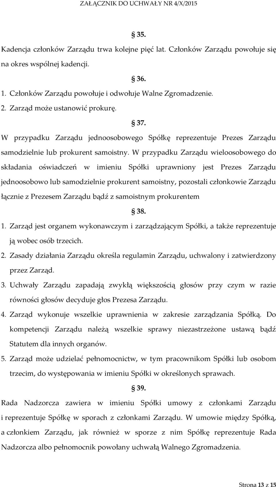 W przypadku Zarządu wieloosobowego do składania oświadczeń w imieniu Spółki uprawniony jest Prezes Zarządu jednoosobowo lub samodzielnie prokurent samoistny, pozostali członkowie Zarządu łącznie z