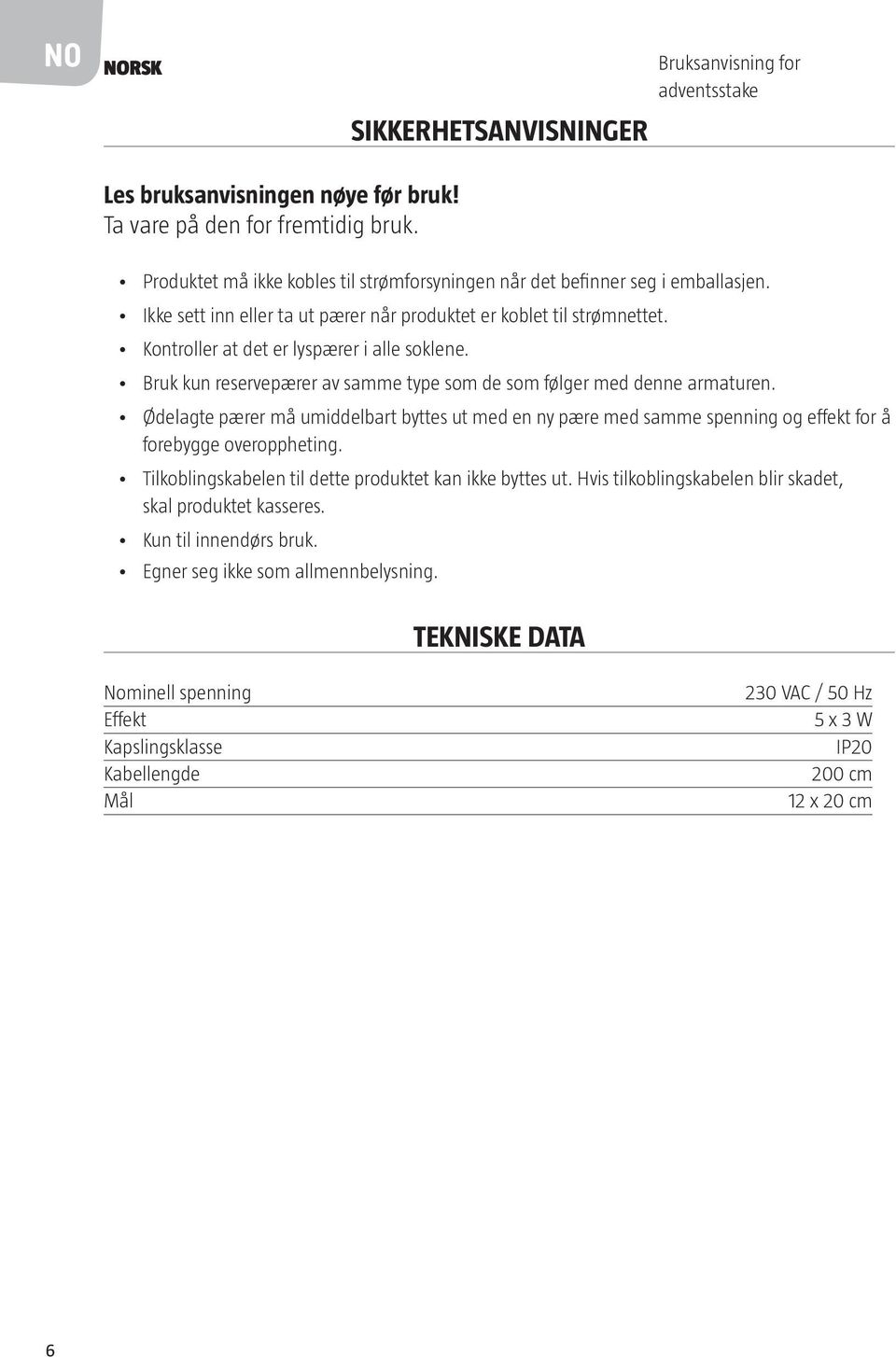 Bruk kun reservepærer av samme type som de som følger med denne armaturen. Ødelagte pærer må umiddelbart byttes ut med en ny pære med samme spenning og effekt for å forebygge overoppheting.