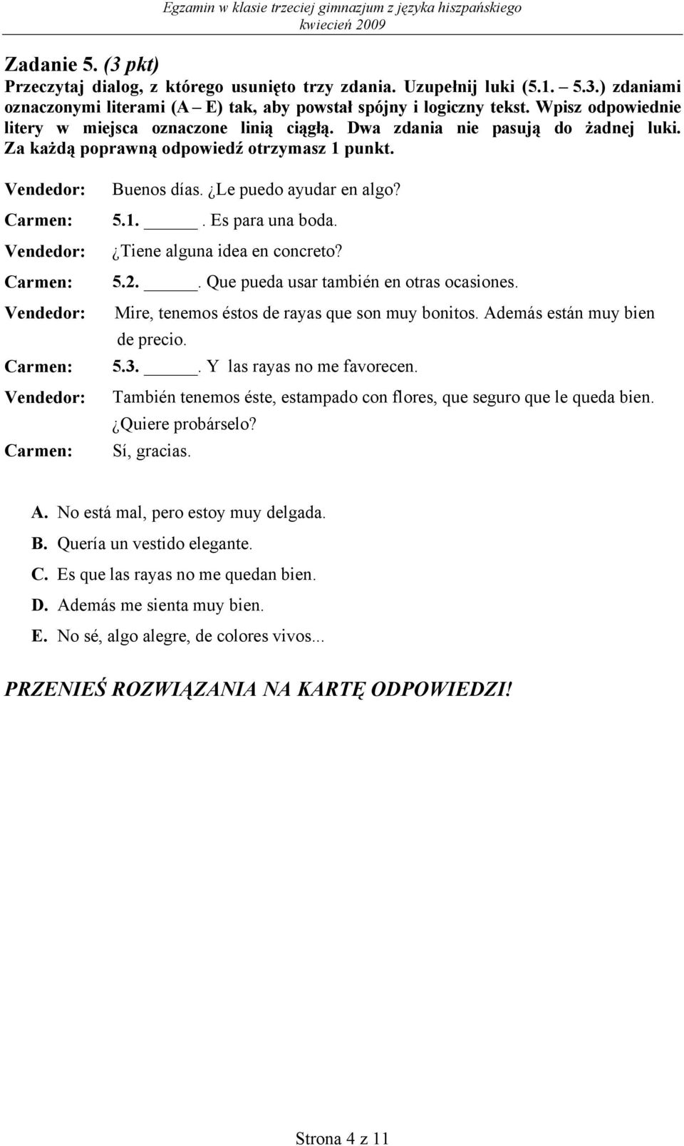 Le puedo ayudar en algo? 5.1.. Es para una boda. Tiene alguna idea en concreto? 5.2.. Que pueda usar también en otras ocasiones. Mire, tenemos éstos de rayas que son muy bonitos.