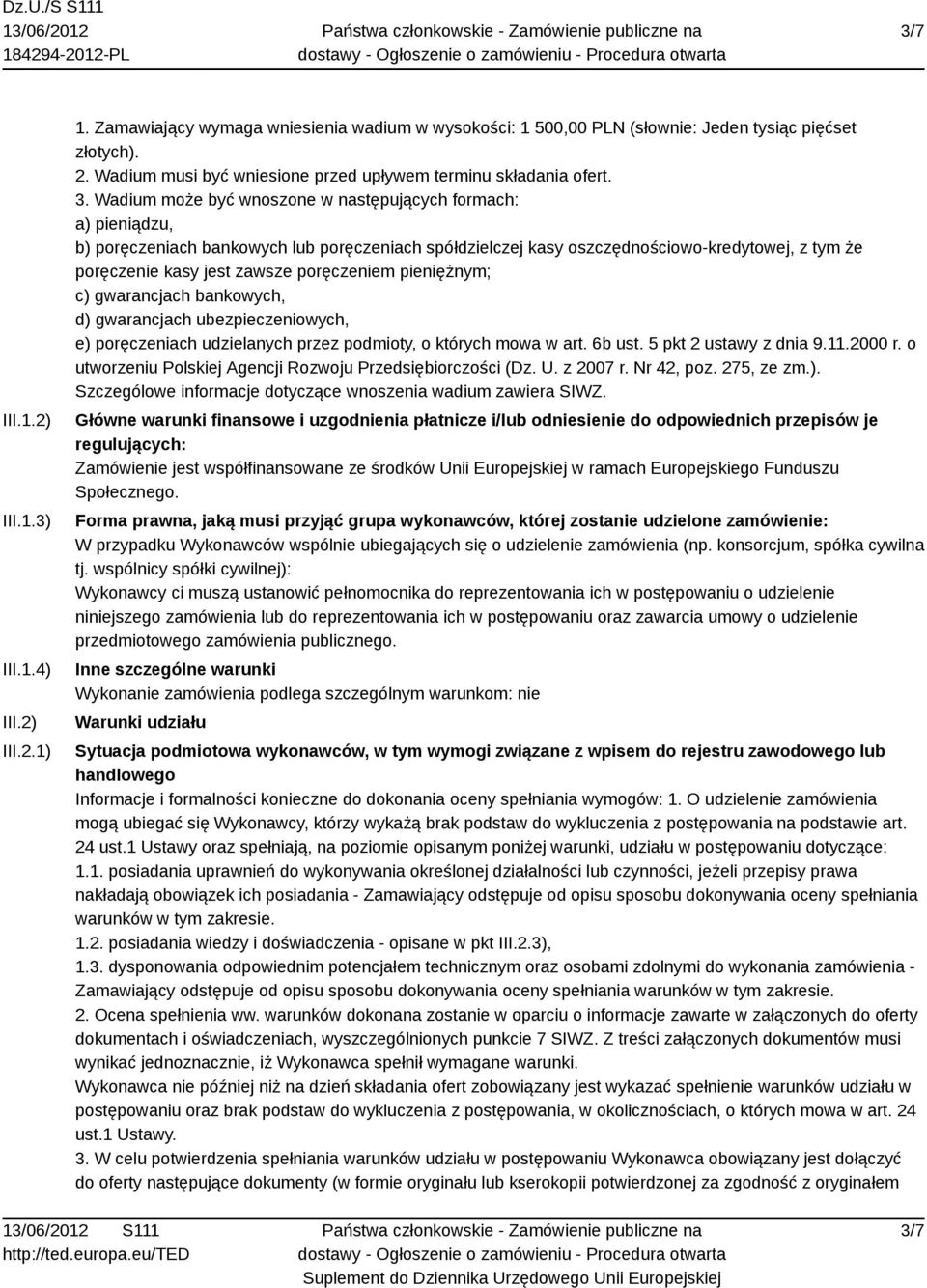 Wadium może być wnoszone w następujących formach: a) pieniądzu, b) poręczeniach bankowych lub poręczeniach spółdzielczej kasy oszczędnościowo-kredytowej, z tym że poręczenie kasy jest zawsze