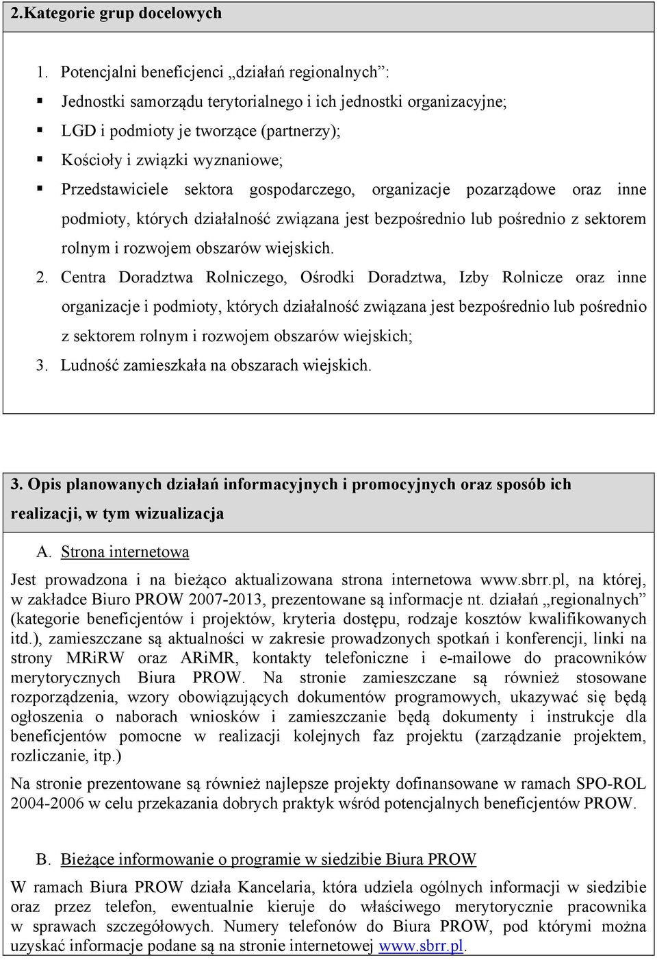 Przedstawiciele sektora gospodarczego, organizacje pozarządowe oraz inne podmioty, których działalność związana jest bezpośrednio lub pośrednio z sektorem rolnym i rozwojem obszarów wiejskich. 2.