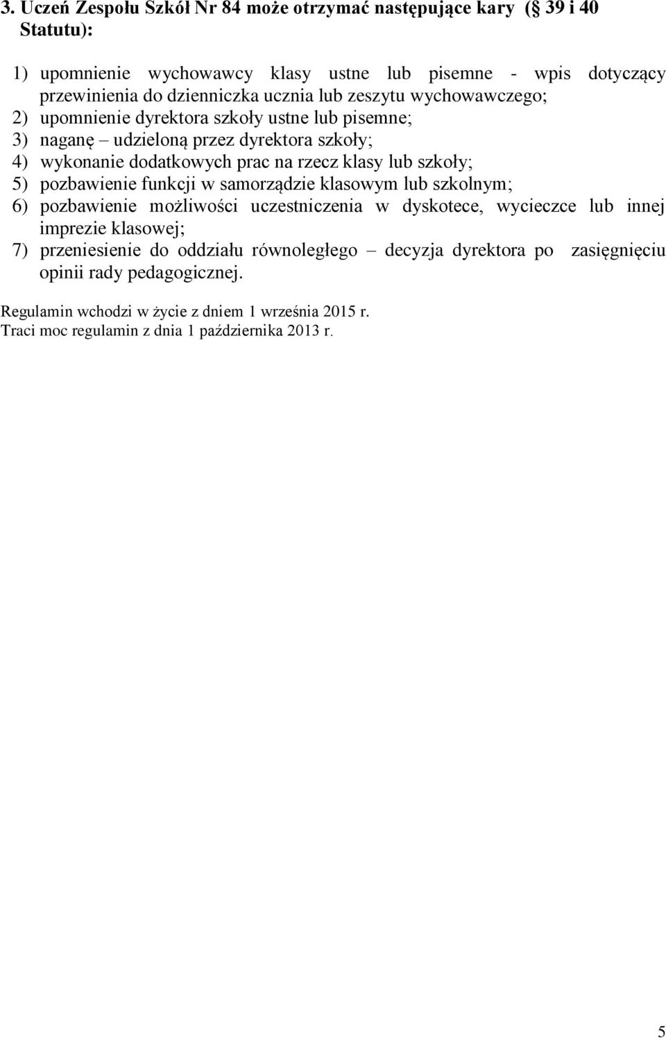 szkoły; 5) pozbawienie funkcji w samorządzie klasowym lub szkolnym; 6) pozbawienie możliwości uczestniczenia w dyskotece, wycieczce lub innej imprezie klasowej; 7) przeniesienie