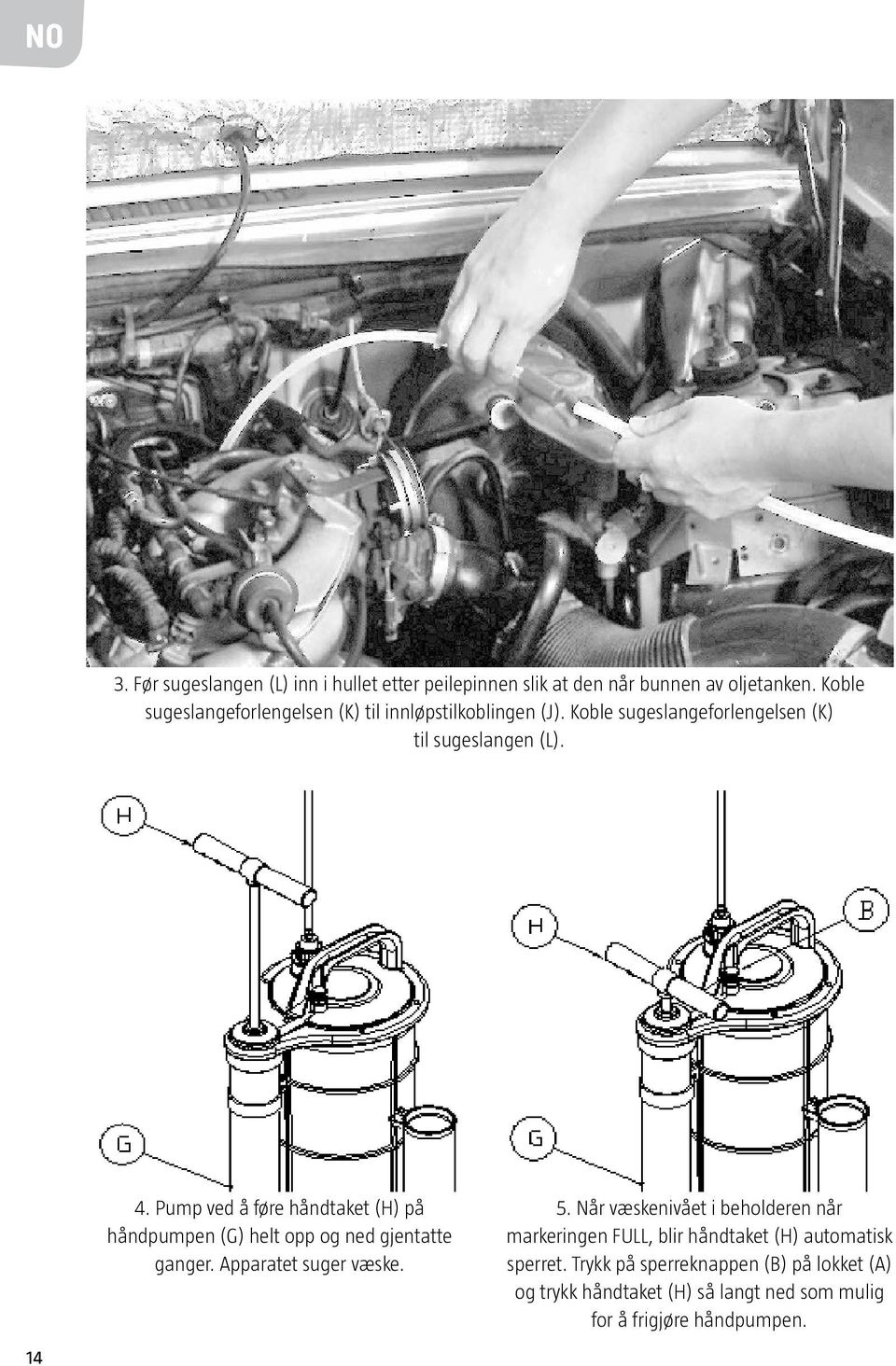 Pump ved å føre håndtaket (H) på håndpumpen (G) helt opp og ned gjentatte ganger. Apparatet suger væske. 5.