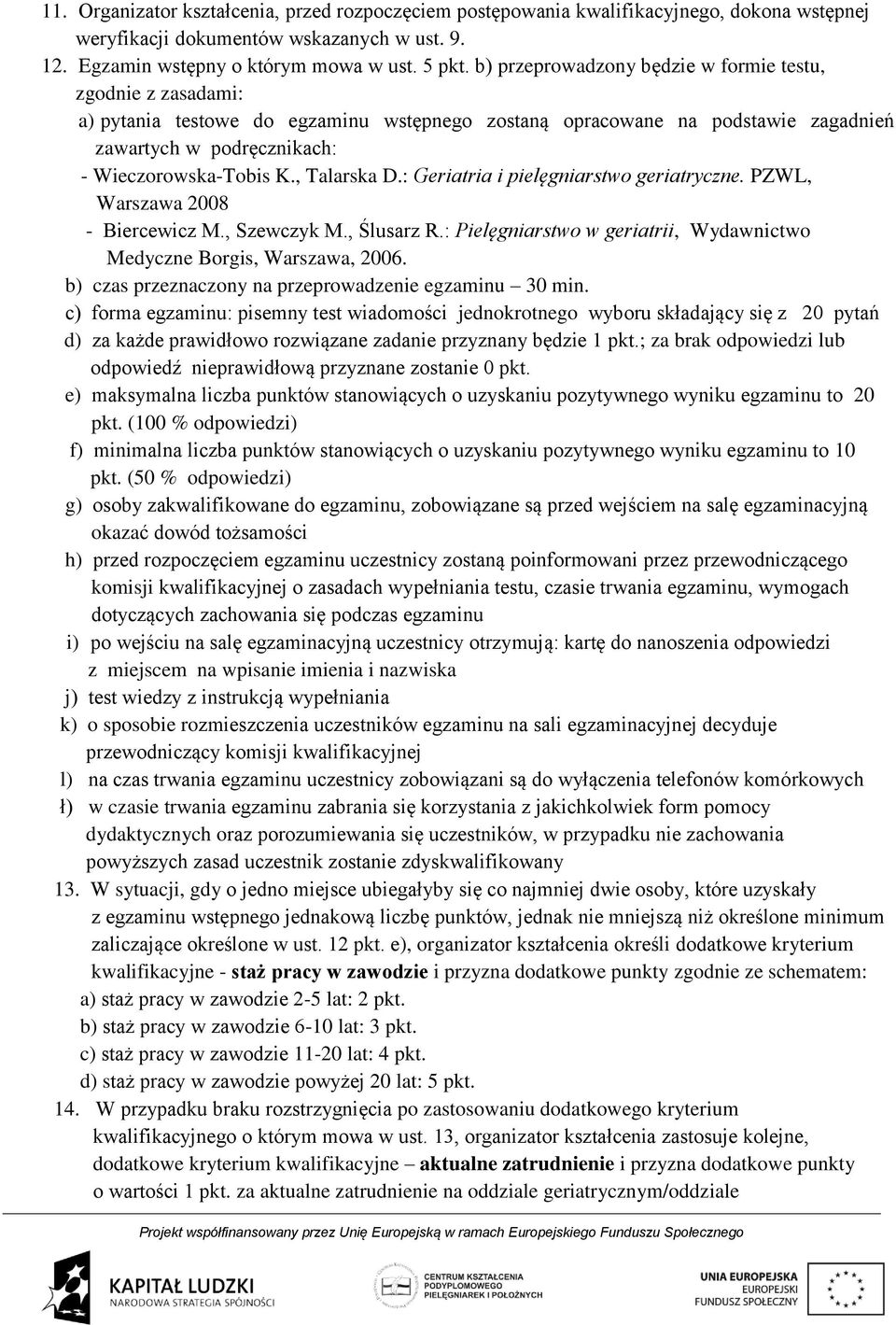 , Talarska D.: Geriatria i pielęgniarstwo geriatryczne. PZWL, Warszawa 2008 - Biercewicz M., Szewczyk M., Ślusarz R.: Pielęgniarstwo w geriatrii, Wydawnictwo Medyczne Borgis, Warszawa, 2006.