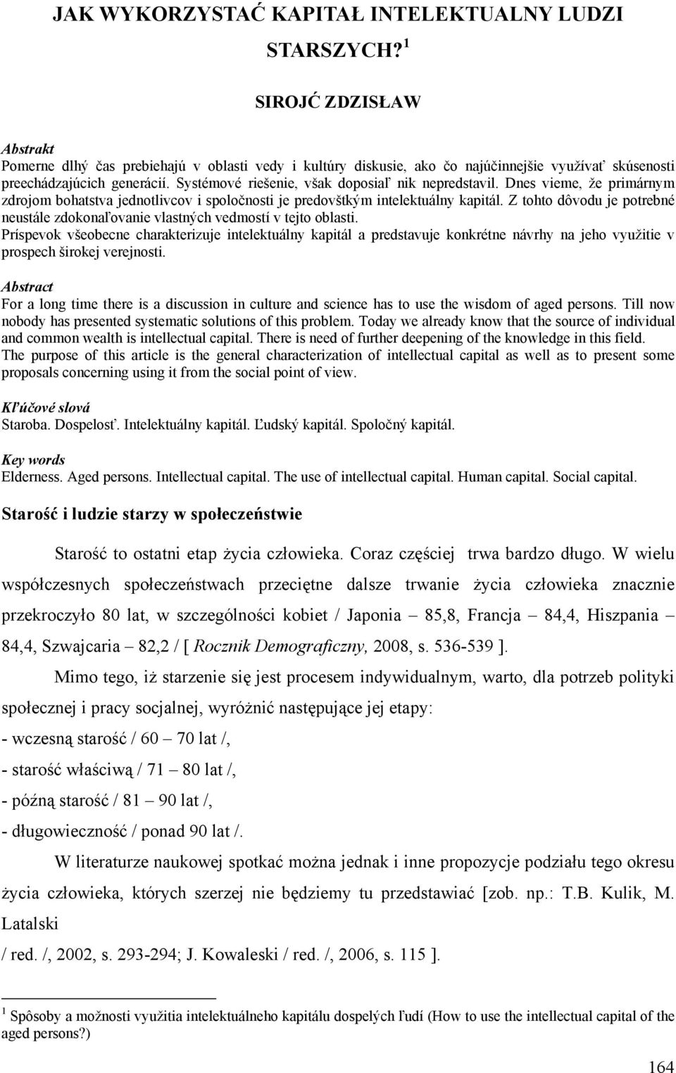 Systémové riešenie, však doposiaľ nik nepredstavil. Dnes vieme, že primárnym zdrojom bohatstva jednotlivcov i spoločnosti je predovštkým intelektuálny kapitál.