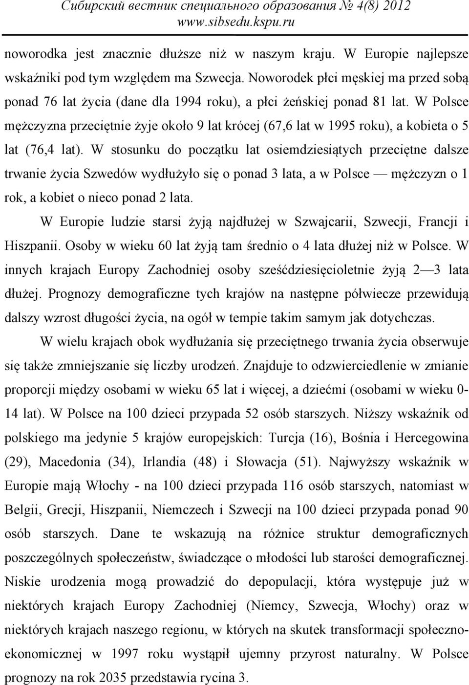 W Polsce mężczyzna przeciętnie żyje około 9 lat krócej (67,6 lat w 1995 roku), a kobieta o 5 lat (76,4 lat).