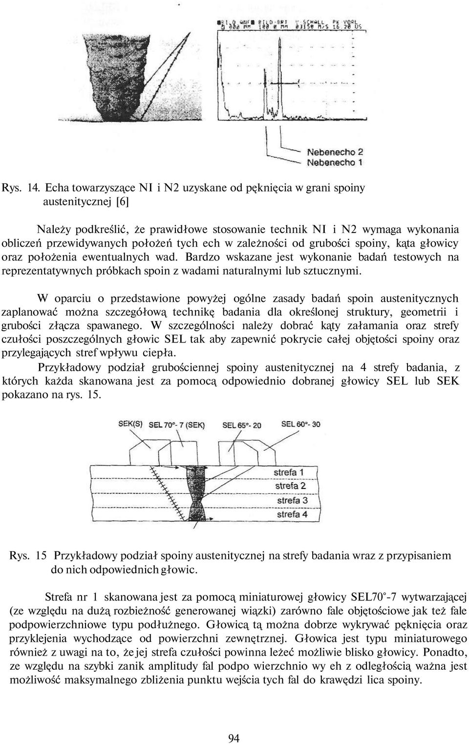 w zależności od grubości spoiny, kąta głowicy oraz położenia ewentualnych wad. Bardzo wskazane jest wykonanie badań testowych na reprezentatywnych próbkach spoin z wadami naturalnymi lub sztucznymi.