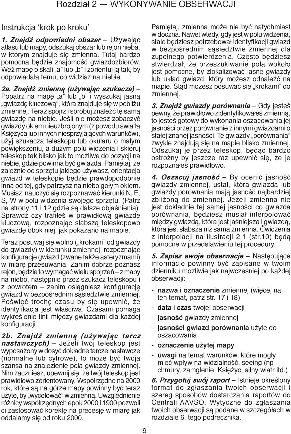 Znajdź zmienną (używając szukacza) Popatrz na mapę a lub b i wyszukaj jasną gwiazdę kluczową, która znajduje się w pobliżu zmiennej. Teraz spójrz i spróbuj znaleźć tę samą gwiazdę na niebie.