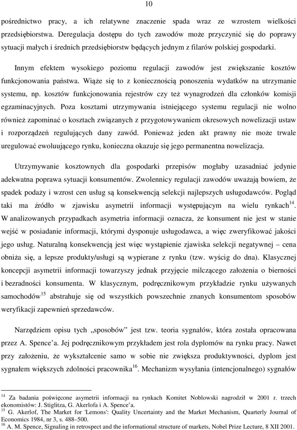 Innym efektem wysokiego poziomu regulacji zawodów jest zwiększanie kosztów funkcjonowania państwa. Wiąże się to z koniecznością ponoszenia wydatków na utrzymanie systemu, np.