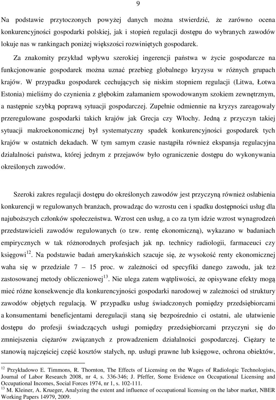 Za znakomity przykład wpływu szerokiej ingerencji państwa w życie gospodarcze na funkcjonowanie gospodarek można uznać przebieg globalnego kryzysu w różnych grupach krajów.