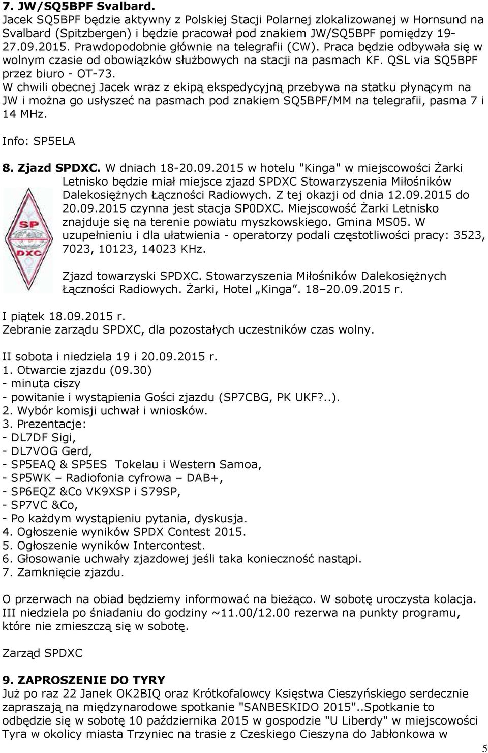 W chwili obecnej Jacek wraz z ekipą ekspedycyjną przebywa na statku płynącym na JW i można go usłyszeć na pasmach pod znakiem SQ5BPF/MM na telegrafii, pasma 7 i 14 MHz. Info: SP5ELA 8. Zjazd SPDXC.