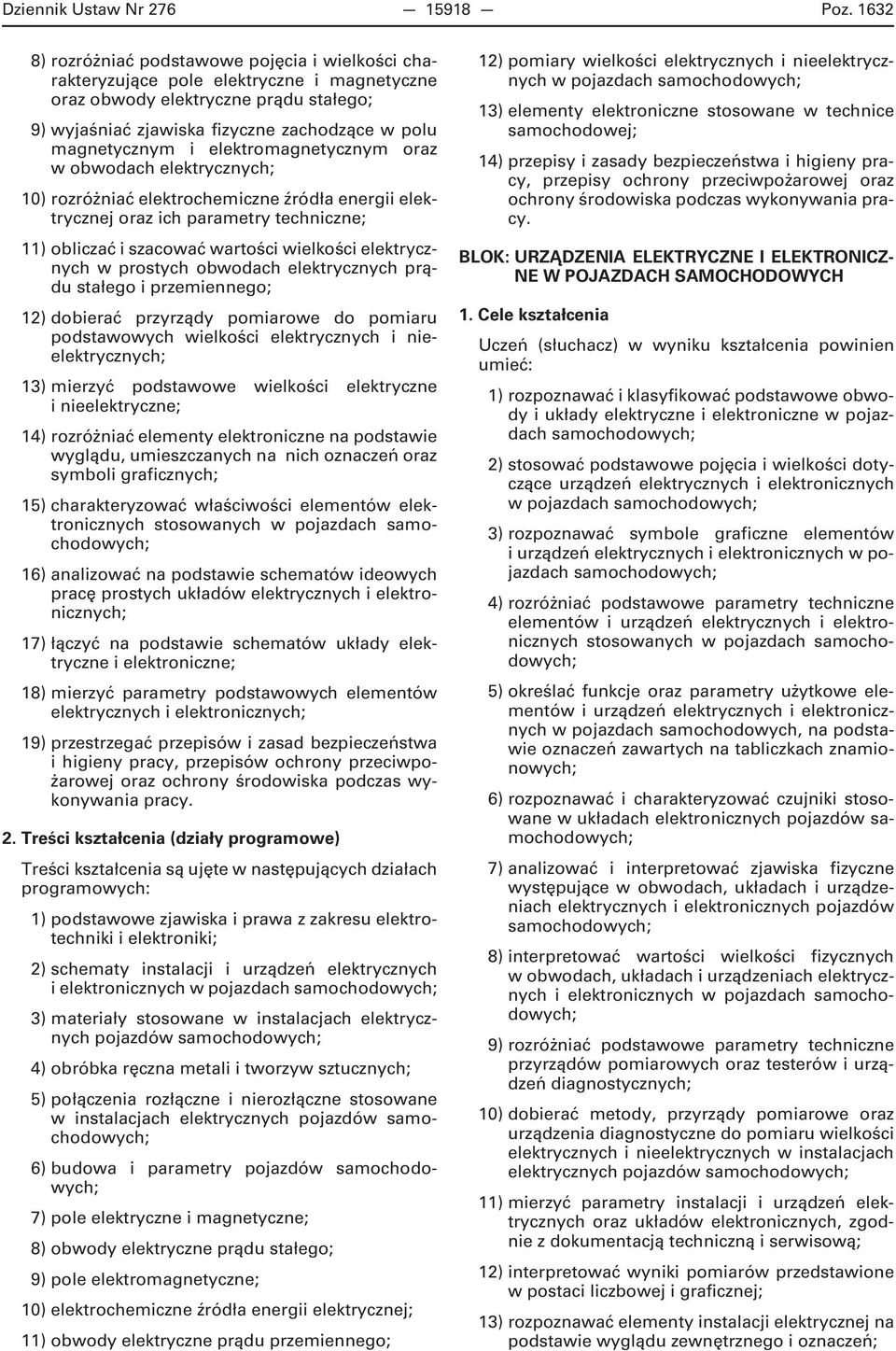 i elektromagnetycznym oraz w obwodach elektrycznych; 10) rozróżniać elektrochemiczne źródła energii elektrycznej oraz ich parametry techniczne; 11) obliczać i szacować wartości wielkości