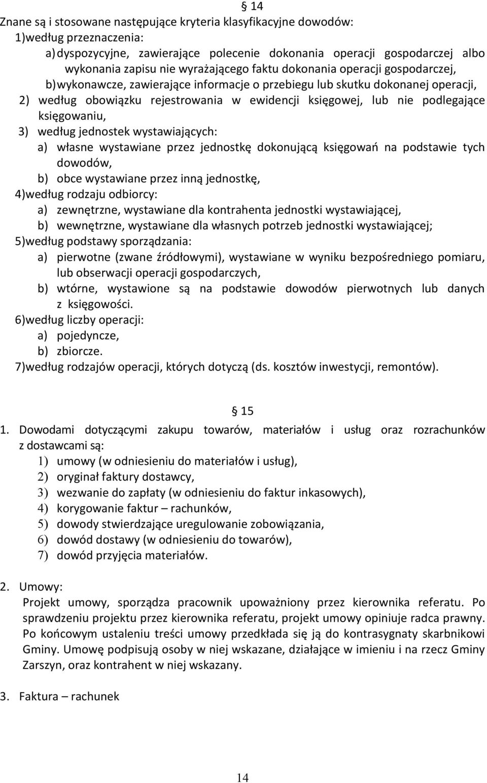 podlegające księgowaniu, 3) według jednostek wystawiających: a) własne wystawiane przez jednostkę dokonującą księgowań na podstawie tych dowodów, b) obce wystawiane przez inną jednostkę, 4) według