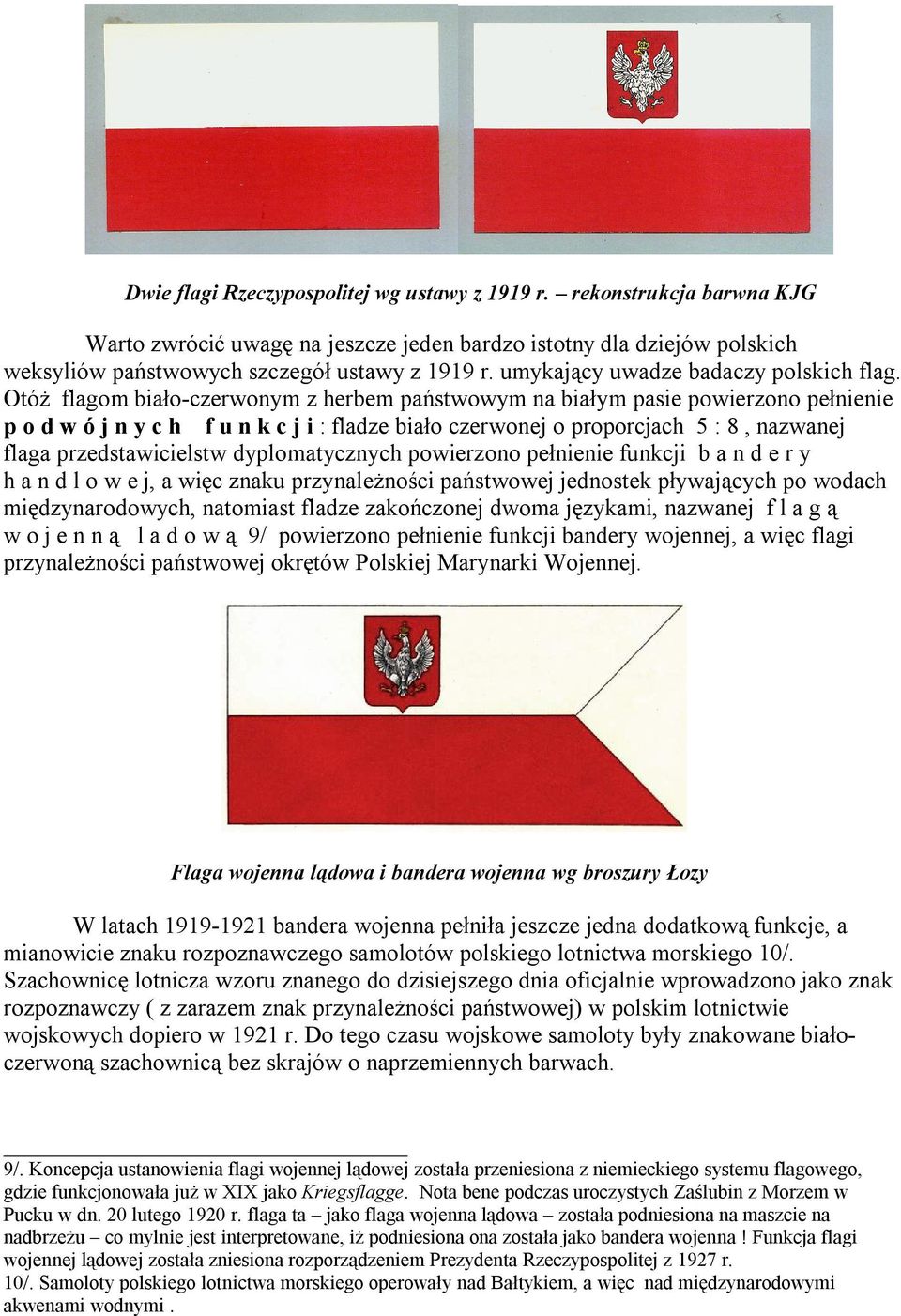 Otóż flagom biało-czerwonym z herbem państwowym na białym pasie powierzono pełnienie p o d w ó j n y c h f u n k c j i : fladze biało czerwonej o proporcjach 5 : 8, nazwanej flaga przedstawicielstw