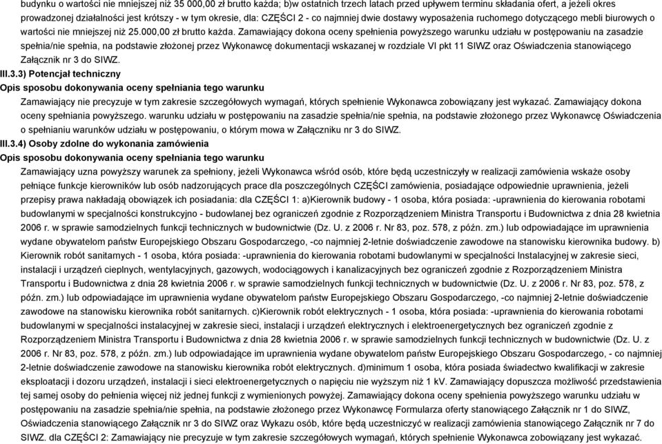 Zamawiający dokona oceny spełnienia powyższego warunku udziału w postępowaniu na zasadzie spełnia/nie spełnia, na podstawie złożonej przez Wykonawcę dokumentacji wskazanej w rozdziale VI pkt 11 SIWZ