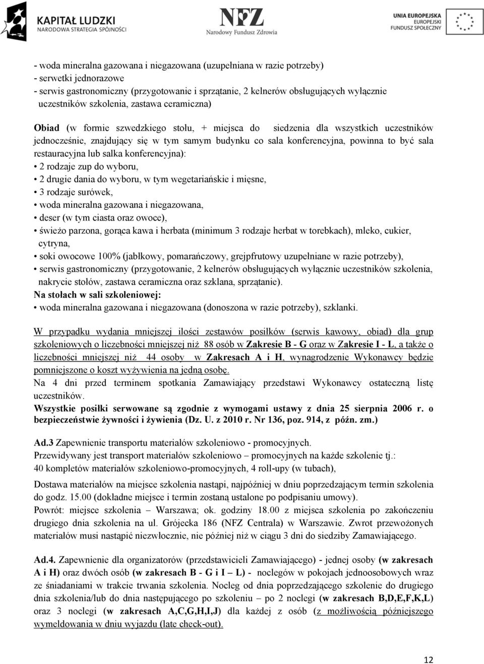 być sala restauracyjna lub salka konferencyjna): 2 rodzaje zup do wyboru, 2 drugie dania do wyboru, w tym wegetariańskie i mięsne, 3 rodzaje surówek, woda mineralna gazowana i niegazowana, deser (w