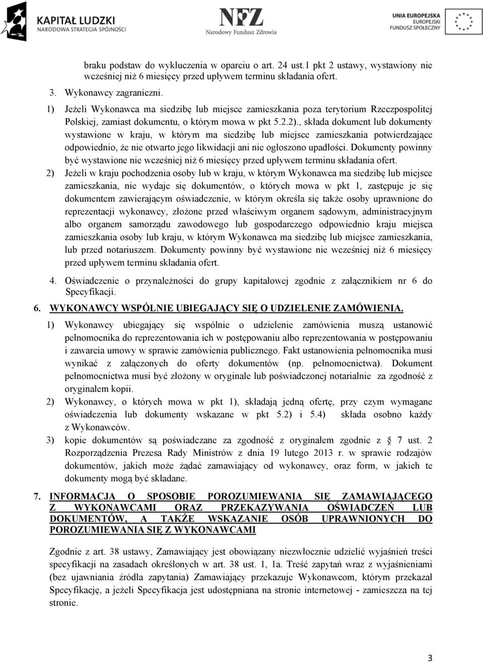 , składa dokument lub dokumenty wystawione w kraju, w którym ma siedzibę lub miejsce zamieszkania potwierdzające odpowiednio, że nie otwarto jego likwidacji ani nie ogłoszono upadłości.