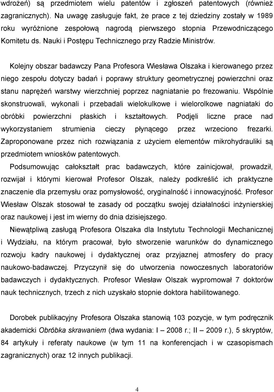 Kolejny obszar badawczy Pana Profesora Wiesława Olszaka i kierowanego przez niego zespołu dotyczy badań i poprawy struktury geometrycznej powierzchni oraz stanu naprężeń warstwy wierzchniej poprzez