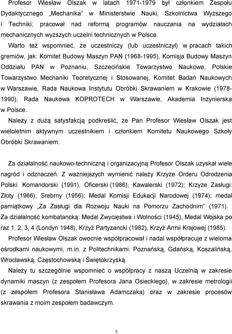 Warto też wspomnieć, że uczestniczy (lub uczestniczył) w pracach takich gremiów, jak: Komitet Budowy Maszyn PAN (1968-1995), Komisja Budowy Maszyn Oddziału PAN w Poznaniu, Szczecińskie Towarzystwo