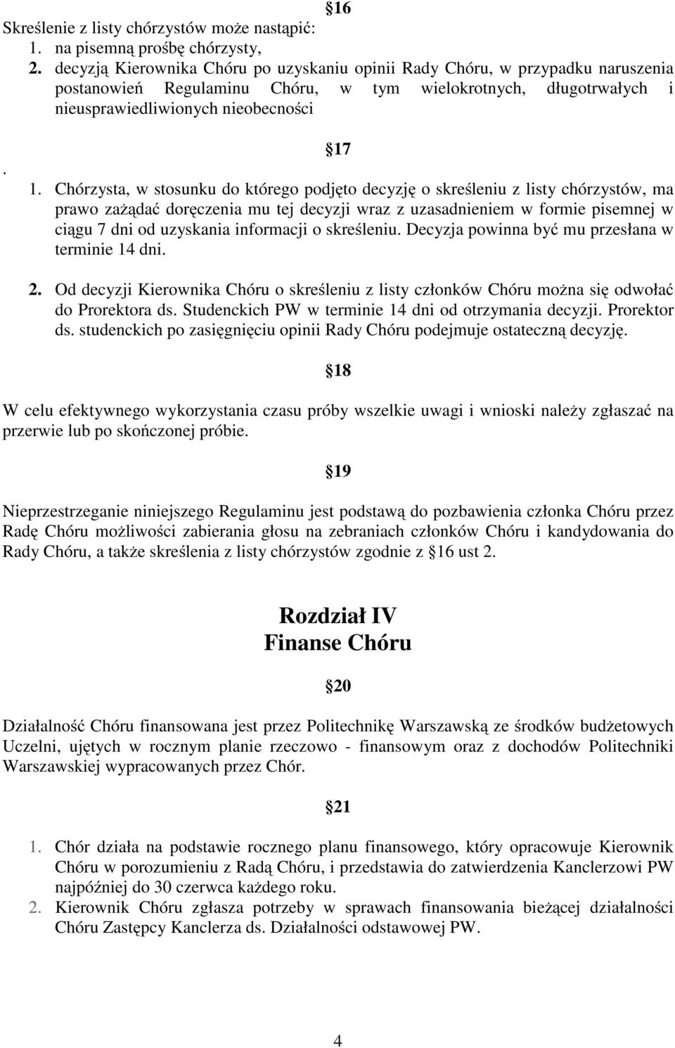 Chórzysta, w stosunku do którego podjęto decyzję o skreśleniu z listy chórzystów, ma prawo zaŝądać doręczenia mu tej decyzji wraz z uzasadnieniem w formie pisemnej w ciągu 7 dni od uzyskania