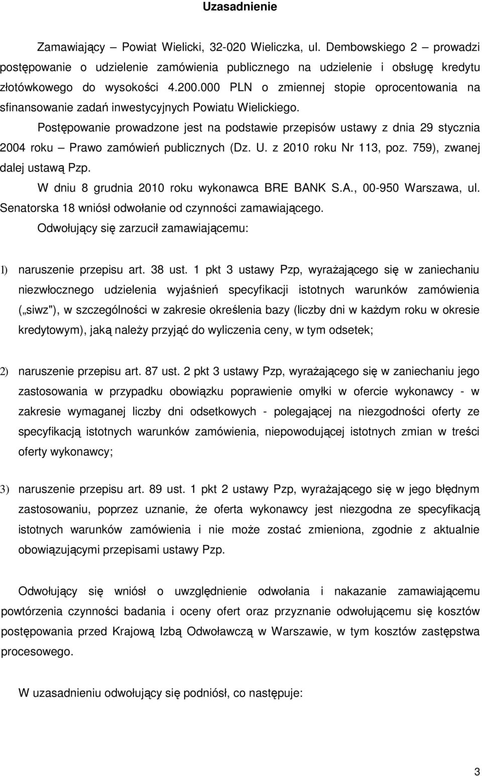 Postępowanie prowadzone jest na podstawie przepisów ustawy z dnia 29 stycznia 2004 roku Prawo zamówień publicznych (Dz. U. z 2010 roku Nr 113, poz. 759), zwanej dalej ustawą Pzp.