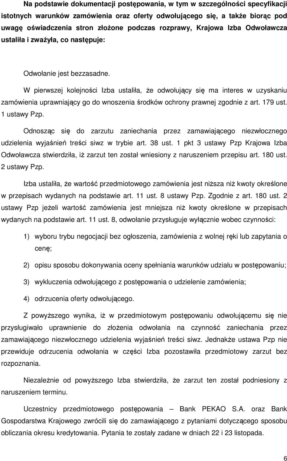 W pierwszej kolejności Izba ustaliła, Ŝe odwołujący się ma interes w uzyskaniu zamówienia uprawniający go do wnoszenia środków ochrony prawnej zgodnie z art. 179 ust. 1 ustawy Pzp.