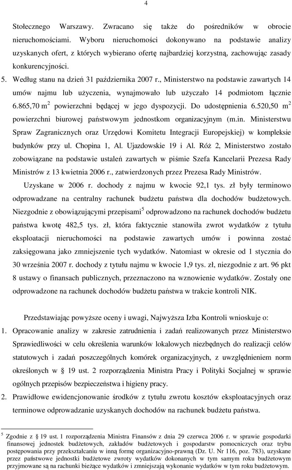 Według stanu na dzień 31 października 2007 r., Ministerstwo na podstawie zawartych 14 umów najmu lub uŝyczenia, wynajmowało lub uŝyczało 14 podmiotom łącznie 6.