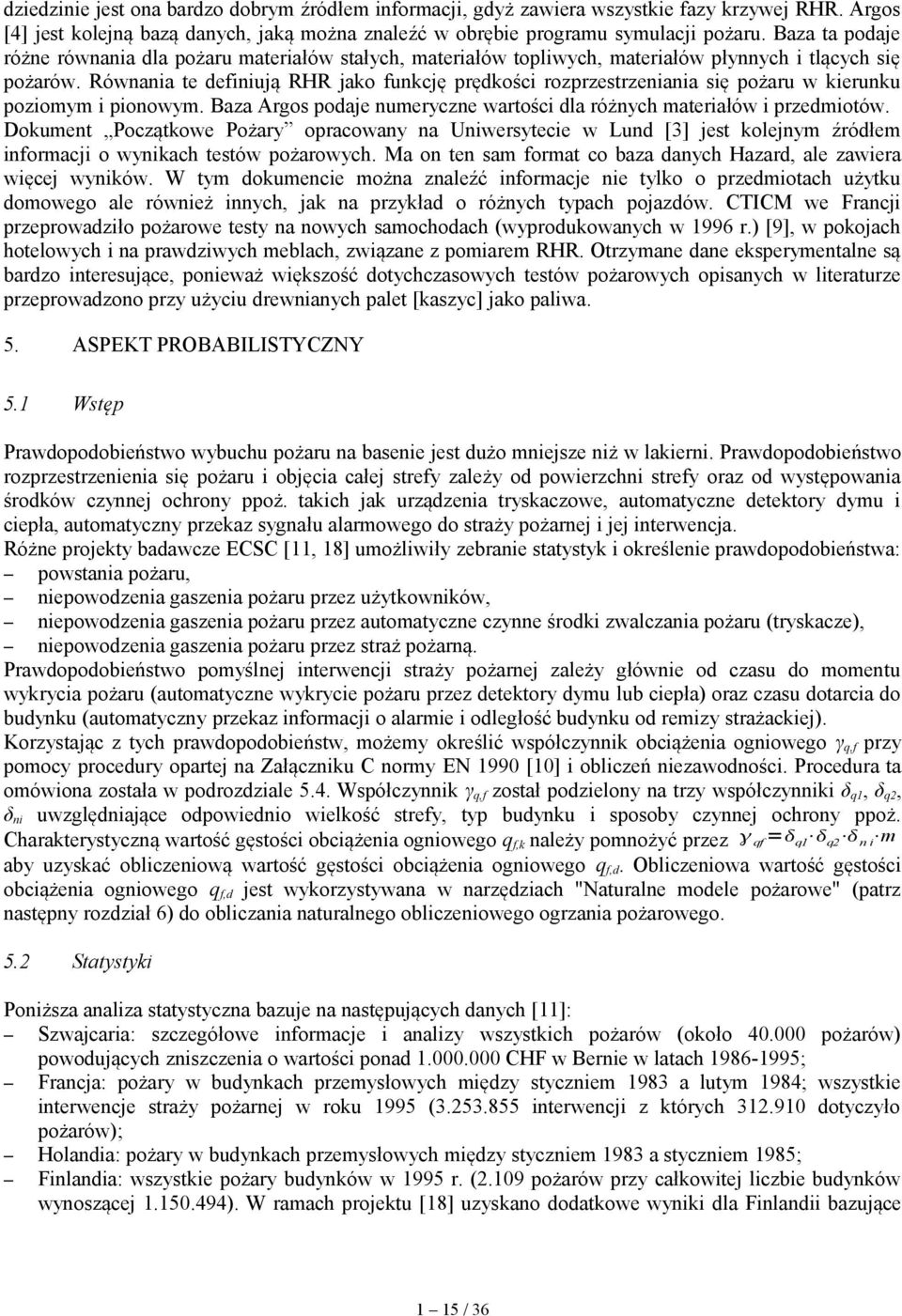 Równania te definiują RHR jako funkcję prędkości rozprzestrzeniania się pożaru w kierunku poziomym i pionowym. Baza Argos podaje numeryczne wartości dla różnych materiałów i przedmiotów.