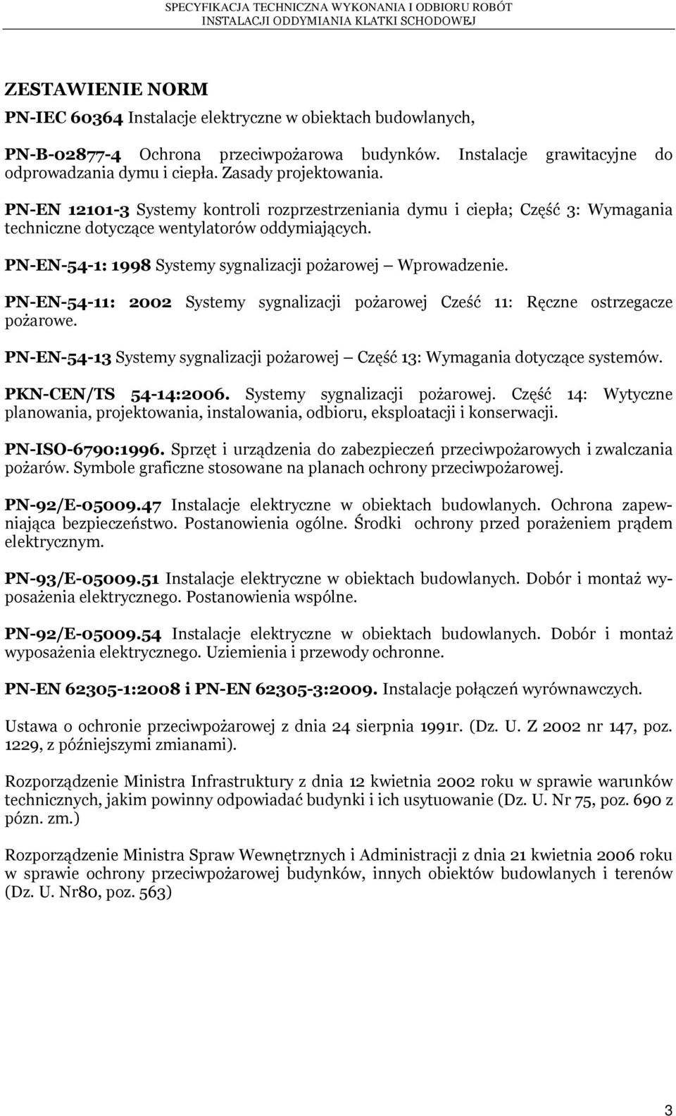 PN-EN-54-1: 1998 Systemy sygnalizacji pożarowej Wprowadzenie. PN-EN-54-11: 2002 Systemy sygnalizacji pożarowej Cześć 11: Ręczne ostrzegacze pożarowe.