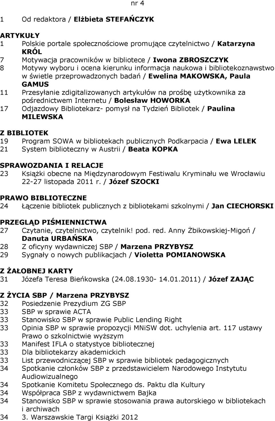 Internetu / Bolesław HOWORKA 17 Odjazdowy Bibliotekarz- pomysł na Tydzień Bibliotek / Paulina MILEWSKA 19 Program SOWA w bibliotekach publicznych Podkarpacia / Ewa LELEK 21 System biblioteczny w