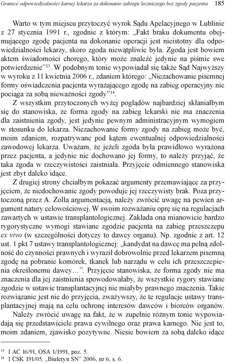 Zgoda jest bowiem aktem świadomości chorego, który może znaleźć jedynie na piśmie swe potwierdzenie 13. W podobnym tonie wypowiadał się także Sąd Najwyższy w wyroku z 11 kwietnia 2006 r.